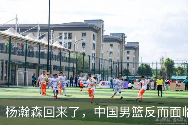 杨瀚森回来了，中国男篮反而面临一个最棘手的问题，还让他替补吗